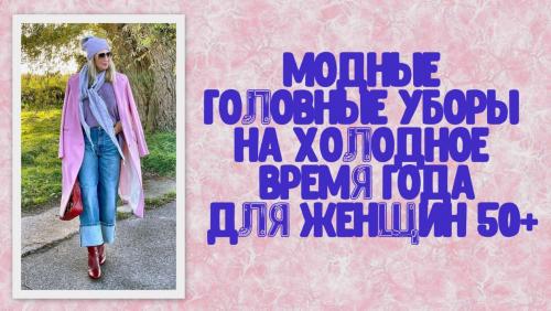 Головные уборы для женщин после 50 лет. Модные головные уборы на холодное время года для женщин 50+